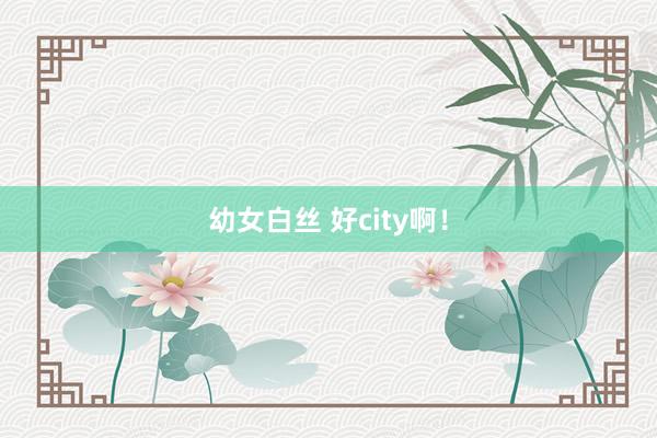 幼女白丝 好city啊！