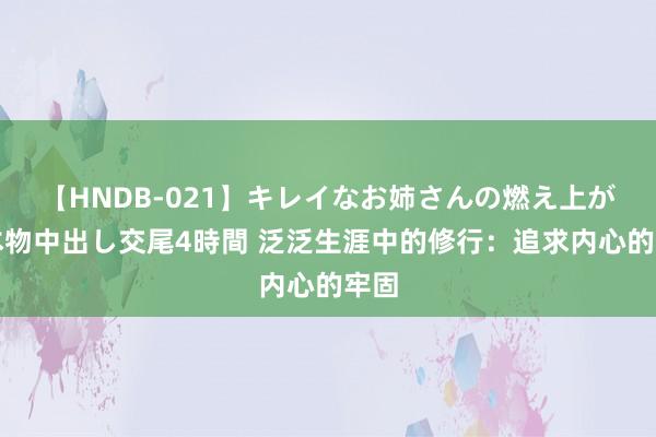 【HNDB-021】キレイなお姉さんの燃え上がる本物中出し交尾4時間 泛泛生涯中的修行：追求内心的牢固