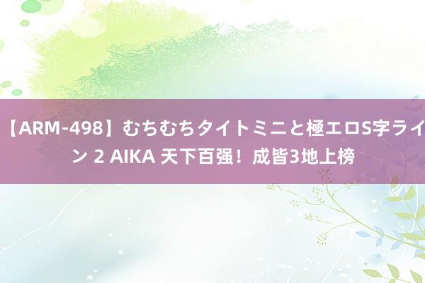 【ARM-498】むちむちタイトミニと極エロS字ライン 2 AIKA 天下百强！成皆3地上榜