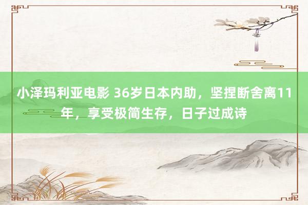 小泽玛利亚电影 36岁日本内助，坚捏断舍离11年，享受极简生存，日子过成诗