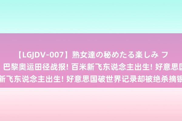 【LGJDV-007】熟女達の秘めたる楽しみ フィーリングレズビアン7 巴黎奥运田径战报! 百米新飞东说念主出生! 好意思国破世界记录却被绝杀摘银