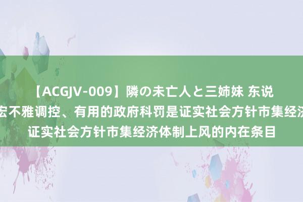 【ACGJV-009】隣の未亡人と三姉妹 东说念主民网评：科学的宏不雅调控、有用的政府科罚是证实社会方针市集经济体制上风的内在条目