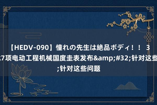 【HEDV-090】憧れの先生は絶品ボディ！！ 3 首批7项电动工程机械国度圭表发布&#32;针对这些问题