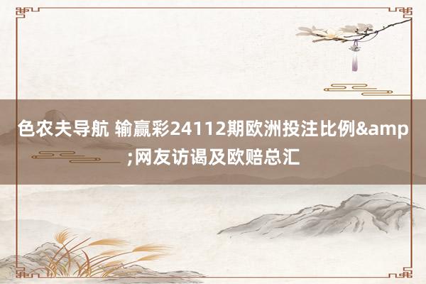 色农夫导航 输赢彩24112期欧洲投注比例&网友访谒及欧赔总汇