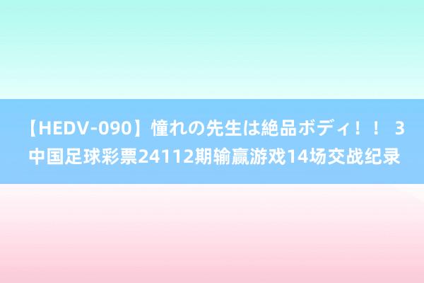 【HEDV-090】憧れの先生は絶品ボディ！！ 3 中国足球彩票24112期输赢游戏14场交战纪录