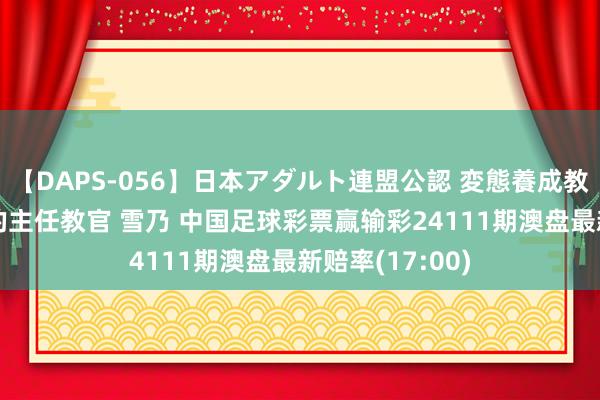 【DAPS-056】日本アダルト連盟公認 変態養成教育センター S的主任教官 雪乃 中国足球彩票赢输彩24111期澳盘最新赔率(17:00)