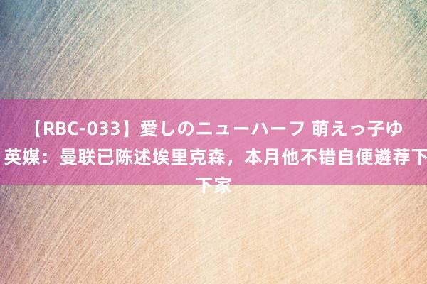 【RBC-033】愛しのニューハーフ 萌えっ子ゆか 英媒：曼联已陈述埃里克森，本月他不错自便遴荐下家