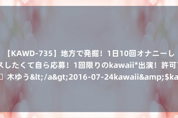 【KAWD-735】地方で発掘！1日10回オナニーしちゃう絶倫少女がセックスしたくて自ら応募！1回限りのkawaii*出演！許可アリAV発売 佐々木ゆう</a>2016-07-24kawaii&$kawaii151分钟 乔治谈姚基金慈善赛：咱们能展示我方的实力 与优秀球员一王人比赛