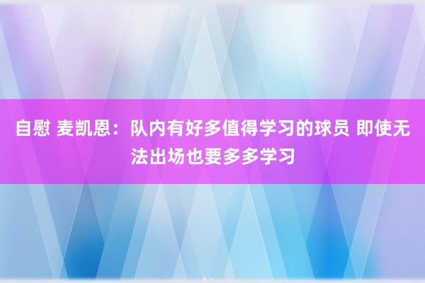 自慰 麦凯恩：队内有好多值得学习的球员 即使无法出场也要多多学习