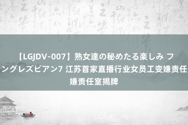 【LGJDV-007】熟女達の秘めたる楽しみ フィーリングレズビアン7 江苏首家直播行业女员工变嫌责任室揭牌