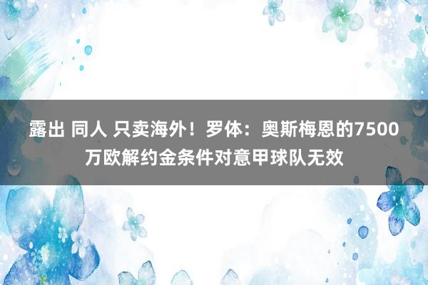 露出 同人 只卖海外！罗体：奥斯梅恩的7500万欧解约金条件对意甲球队无效