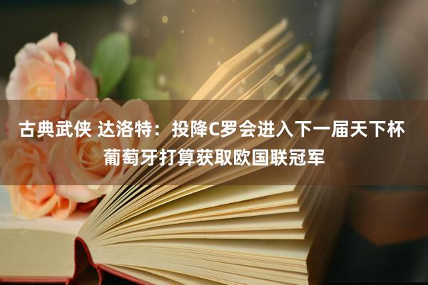 古典武侠 达洛特：投降C罗会进入下一届天下杯 葡萄牙打算获取欧国联冠军