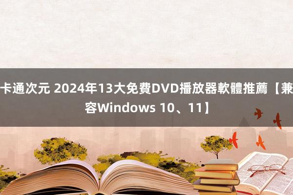 卡通次元 2024年13大免費DVD播放器軟體推薦【兼容Windows 10、11】