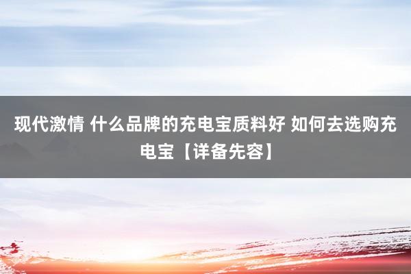 现代激情 什么品牌的充电宝质料好 如何去选购充电宝【详备先容】