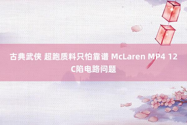 古典武侠 超跑质料只怕靠谱 McLaren MP4 12C陷电路问题