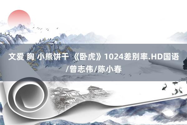 文爱 胸 小熊饼干 《卧虎》1024差别率.HD国语/曾志伟/陈小春