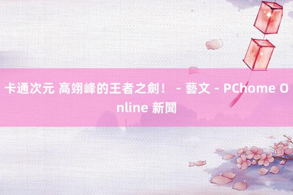 卡通次元 高翊峰的王者之劍！ - 藝文 - PChome Online 新聞