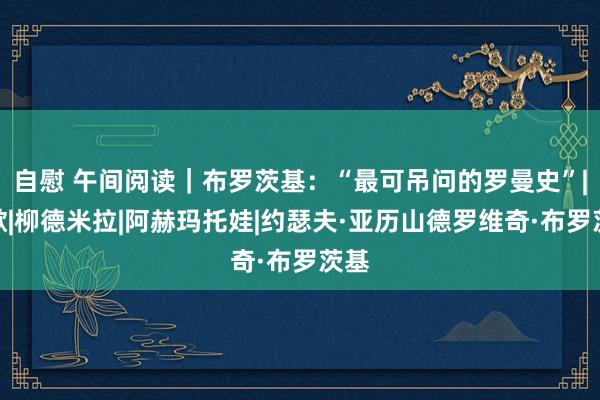 自慰 午间阅读｜布罗茨基：“最可吊问的罗曼史”|诗歌|柳德米拉|阿赫玛托娃|约瑟夫·亚历山德罗维奇·布罗茨基